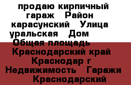 продаю кирпичный гараж › Район ­ карасунский › Улица ­ уральская › Дом ­ 145 › Общая площадь ­ 44 - Краснодарский край, Краснодар г. Недвижимость » Гаражи   . Краснодарский край